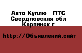 Авто Куплю - ПТС. Свердловская обл.,Карпинск г.